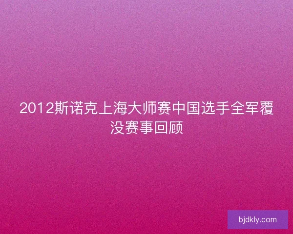2012斯诺克上海大师赛中国选手全军覆没赛事回顾